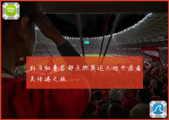 利马秘鲁首都点燃奥运火炬开启南美传递之旅