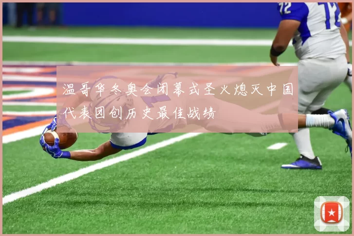温哥华冬奥会闭幕式圣火熄灭中国代表团创历史最佳战绩