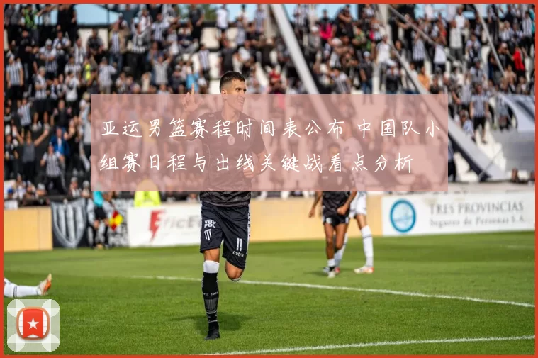 亚运男篮赛程时间表公布 中国队小组赛日程与出线关键战看点分析
