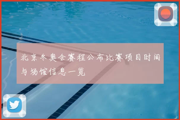 北京冬奥会赛程公布比赛项目时间与场馆信息一览