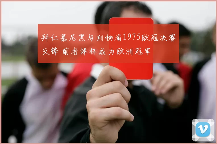 拜仁慕尼黑与利物浦1975欧冠决赛交锋 前者捧杯成为欧洲冠军