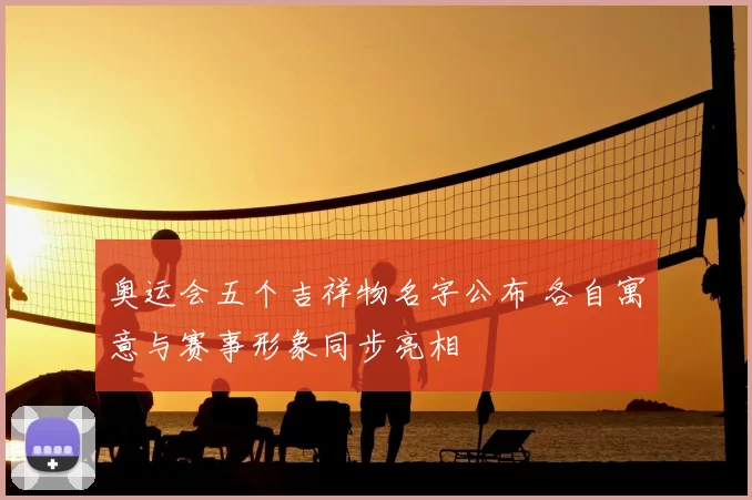 奥运会五个吉祥物名字公布 各自寓意与赛事形象同步亮相