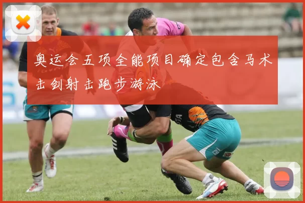 奥运会五项全能项目确定包含马术击剑射击跑步游泳