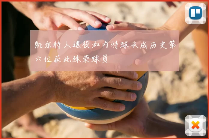 凯尔特人退役加内特球衣成历史第六位获此殊荣球员