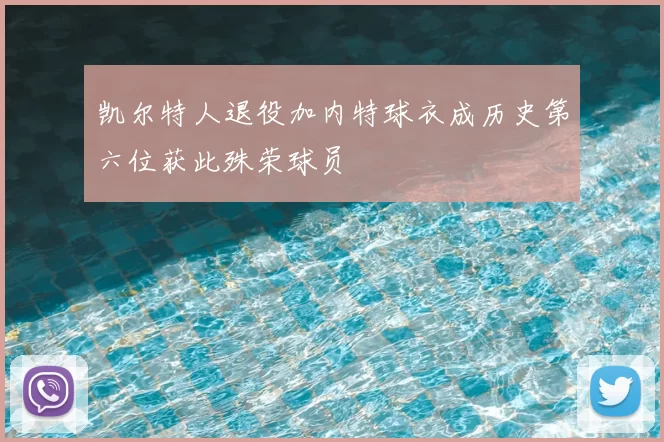 凯尔特人退役加内特球衣成历史第六位获此殊荣球员