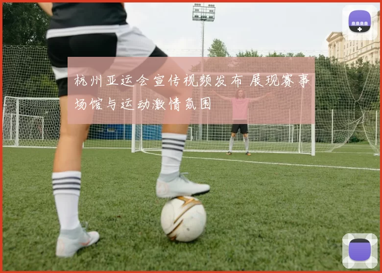 杭州亚运会宣传视频发布 展现赛事场馆与运动激情氛围
