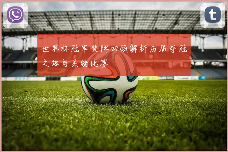 世界杯冠军奖牌回顾解析历届夺冠之路与关键比赛