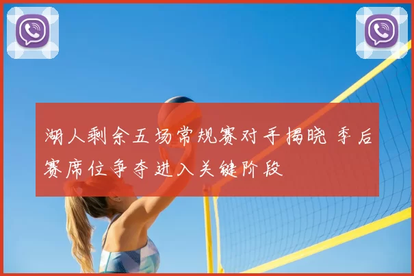 湖人剩余五场常规赛对手揭晓 季后赛席位争夺进入关键阶段
