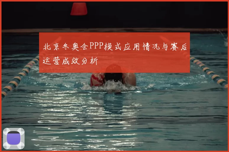 北京冬奥会PPP模式应用情况与赛后运营成效分析