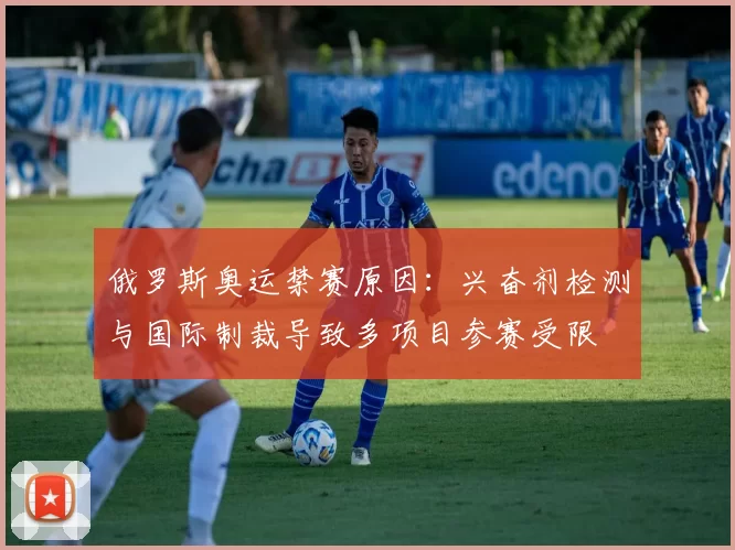 俄罗斯奥运禁赛原因：兴奋剂检测与国际制裁导致多项目参赛受限