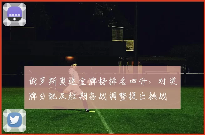 俄罗斯奥运金牌榜排名回升，对奖牌分配及短期备战调整提出挑战