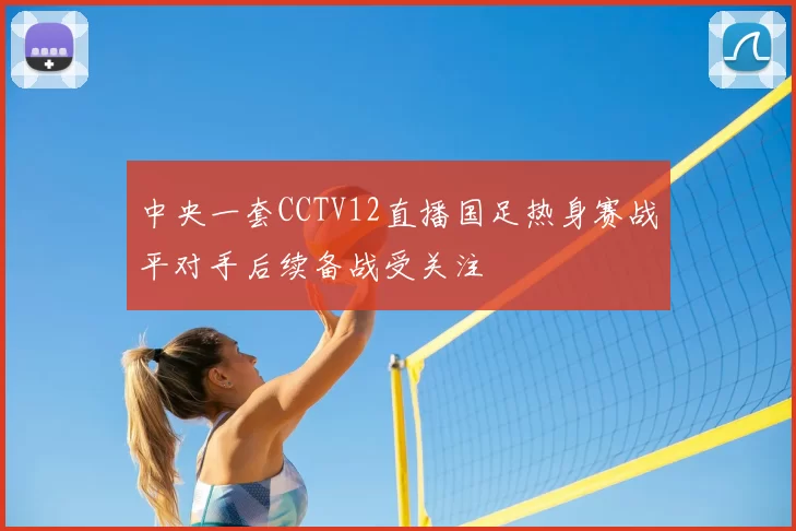 中央一套CCTV12直播国足热身赛战平对手后续备战受关注