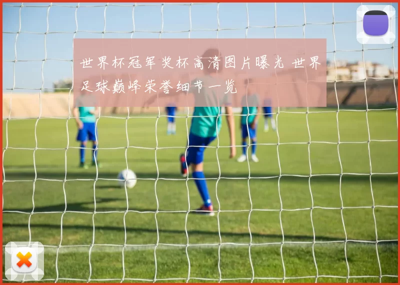 世界杯冠军奖杯高清图片曝光 世界足球巅峰荣誉细节一览