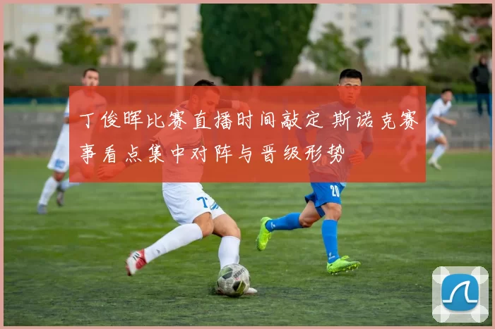 丁俊晖比赛直播时间敲定 斯诺克赛事看点集中对阵与晋级形势