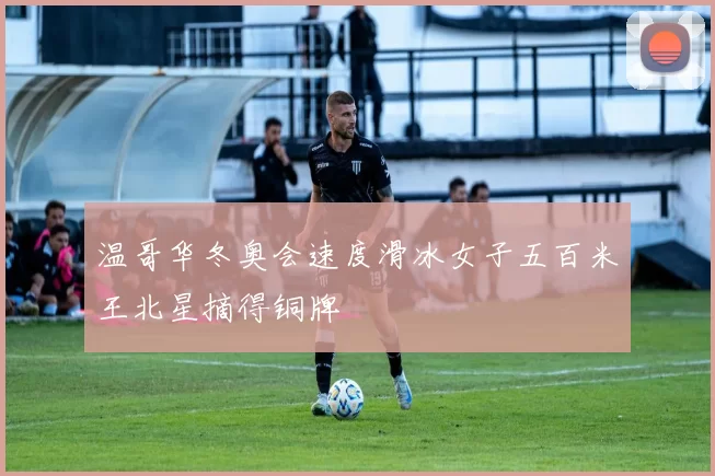 温哥华冬奥会速度滑冰女子五百米王北星摘得铜牌