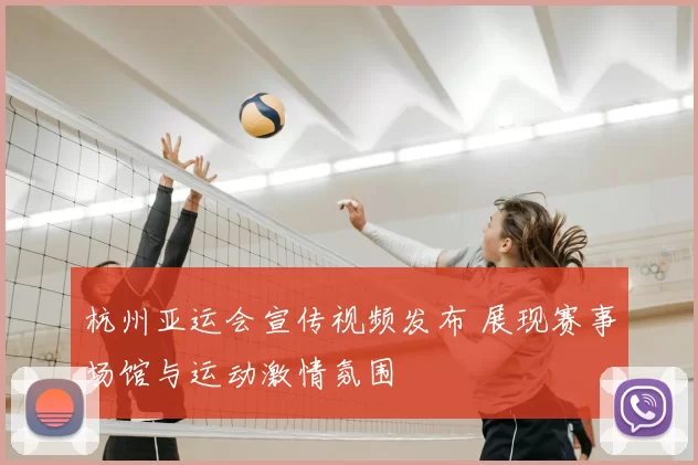 杭州亚运会宣传视频发布 展现赛事场馆与运动激情氛围