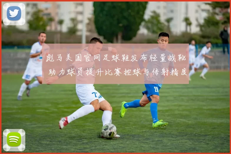 彪马美国官网足球鞋发布轻量战靴 助力球员提升比赛控球与传射精度