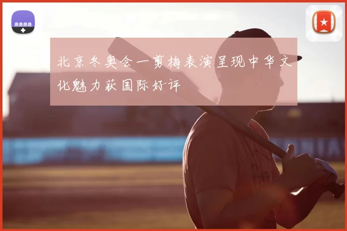 北京冬奥会一剪梅表演呈现中华文化魅力获国际好评