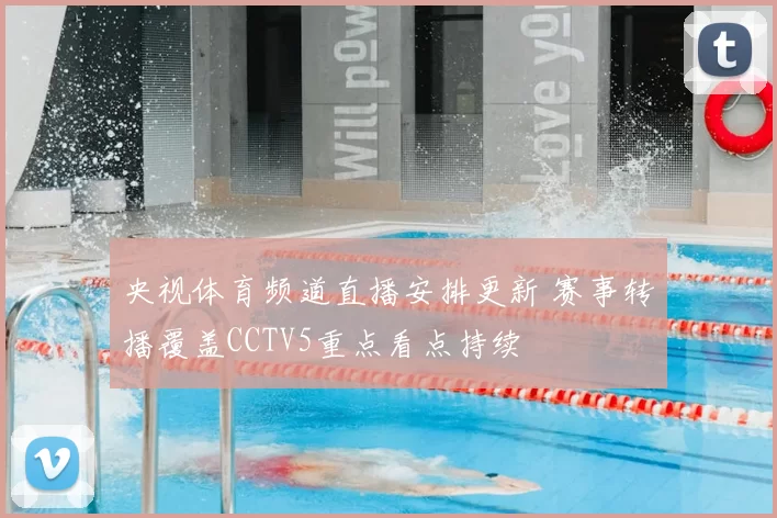 央视体育频道直播安排更新 赛事转播覆盖CCTV5重点看点持续