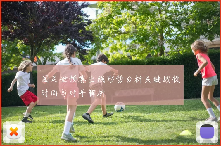国足世预赛出线形势分析关键战役时间与对手解析