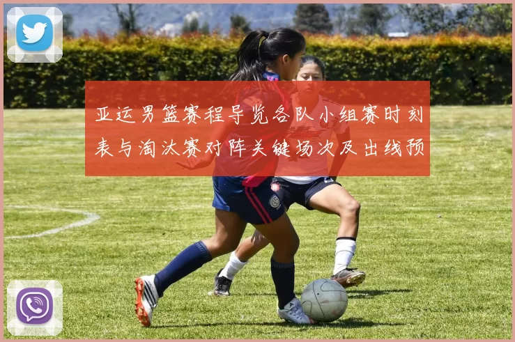 亚运男篮赛程导览各队小组赛时刻表与淘汰赛对阵关键场次及出线预判