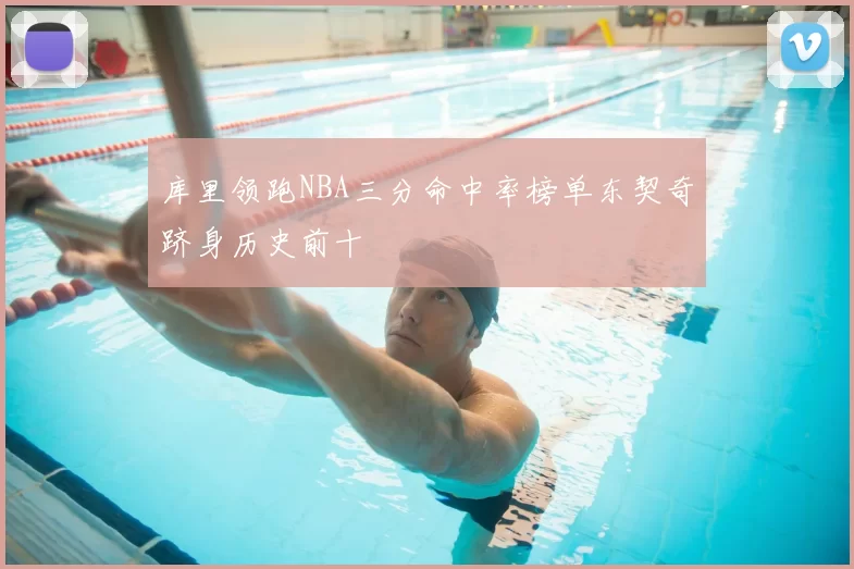 库里领跑NBA三分命中率榜单东契奇跻身历史前十