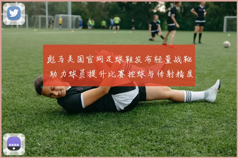 彪马美国官网足球鞋发布轻量战靴 助力球员提升比赛控球与传射精度