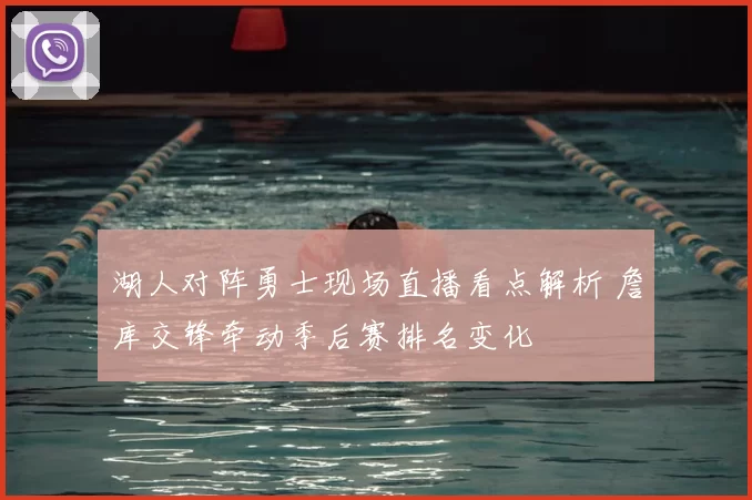 湖人对阵勇士现场直播看点解析 詹库交锋牵动季后赛排名变化