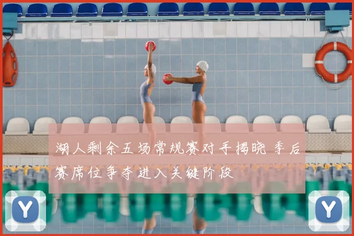 湖人剩余五场常规赛对手揭晓 季后赛席位争夺进入关键阶段