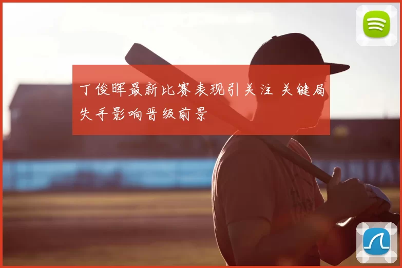 丁俊晖最新比赛表现引关注 关键局失手影响晋级前景