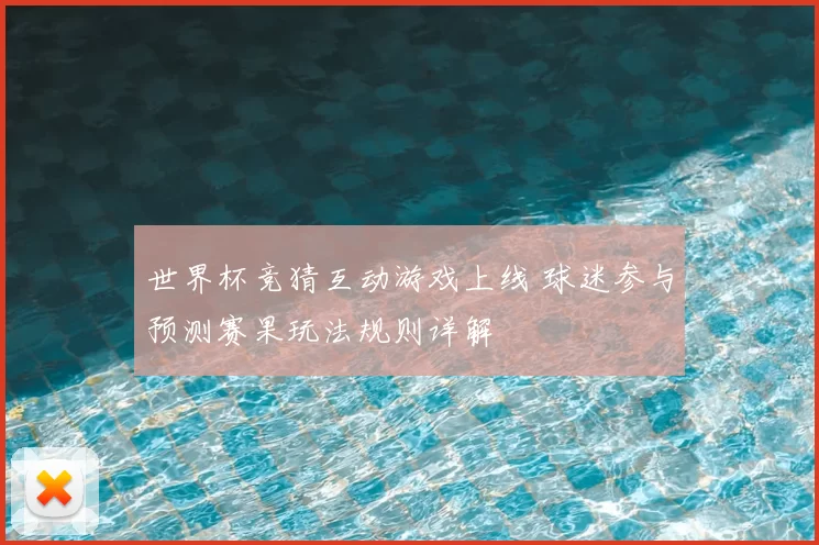 世界杯竞猜互动游戏上线 球迷参与预测赛果玩法规则详解