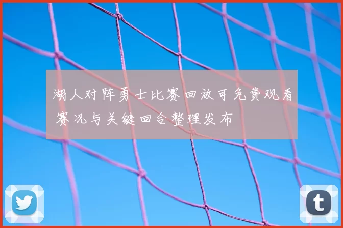 湖人对阵勇士比赛回放可免费观看 赛况与关键回合整理发布