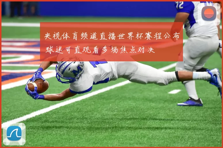 央视体育频道直播世界杯赛程公布 球迷可直观看多场焦点对决