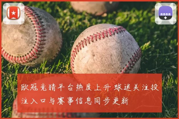 欧冠竞猜平台热度上升 球迷关注投注入口与赛事信息同步更新