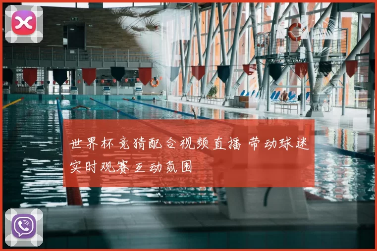 世界杯竞猜配合视频直播 带动球迷实时观赛互动氛围