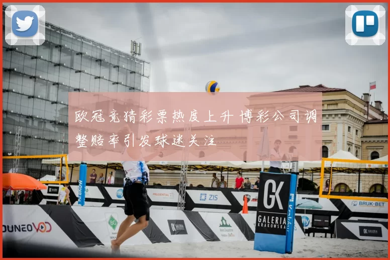 欧冠竞猜彩票热度上升 博彩公司调整赔率引发球迷关注